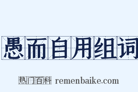 愚而自用组词是什么意思的图片
